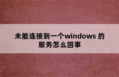 未能连接到一个windows 的服务怎么回事